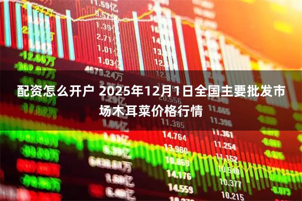 配资怎么开户 2025年12月1日全国主要批发市场木耳菜价格行情