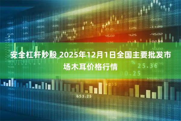 安全杠杆炒股 2025年12月1日全国主要批发市场木耳价格行情