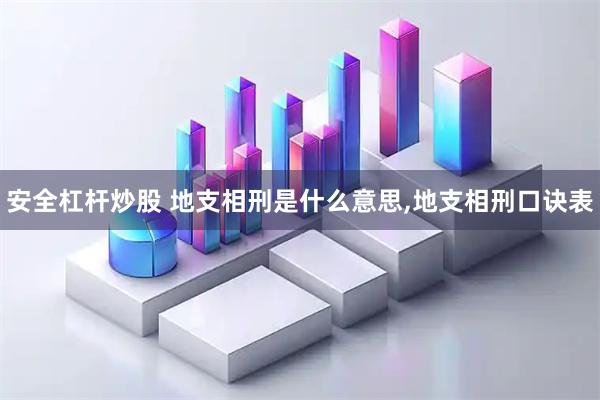 安全杠杆炒股 地支相刑是什么意思,地支相刑口诀表