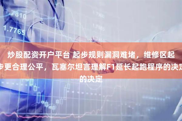炒股配资开户平台 起步规则漏洞难堵，维修区起步更合理公平，瓦塞尔坦言理解F1延长起跑程序的决定