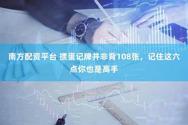 南方配资平台 掼蛋记牌并非背108张，记住这六点你也是高手