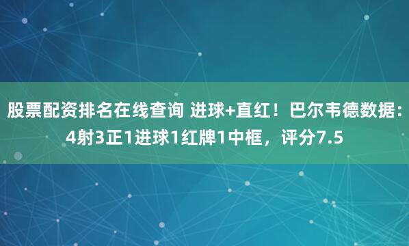 股票配资排名在线查询 进球+直红！巴尔韦德数据：4射3正1进球1红牌1中框，评分7.5