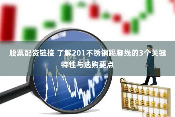 股票配资链接 了解201不锈钢踢脚线的3个关键特性与选购要点