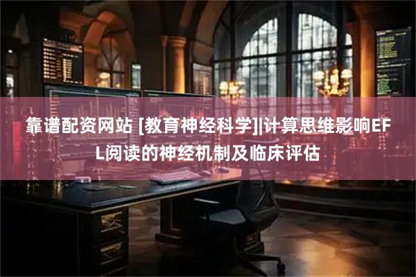靠谱配资网站 [教育神经科学]|计算思维影响EFL阅读的神经机制及临床评估