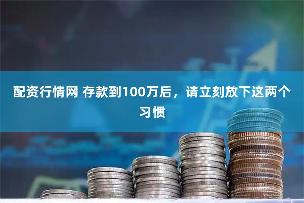 配资行情网 存款到100万后，请立刻放下这两个习惯