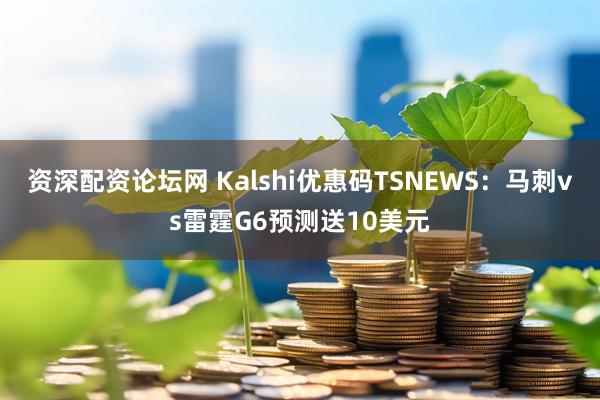资深配资论坛网 Kalshi优惠码TSNEWS：马刺vs雷霆G6预测送10美元